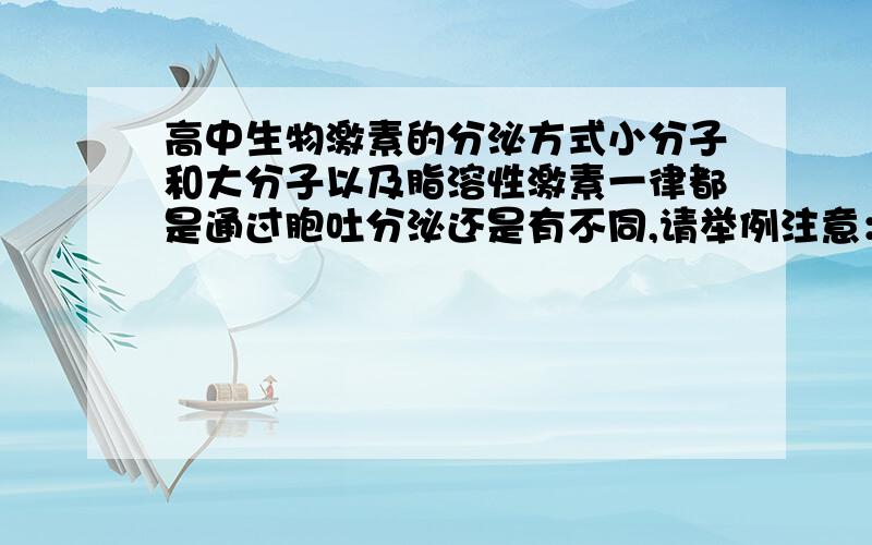 高中生物激素的分泌方式小分子和大分子以及脂溶性激素一律都是通过胞吐分泌还是有不同,请举例注意：我问的不是物质进出细胞的方式。楼主是因为遇到了一道题，一个9肽激素通过胞吐