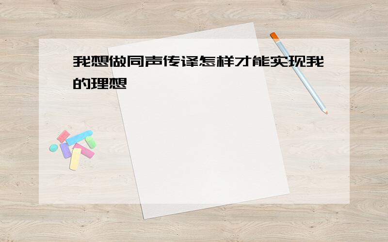 我想做同声传译怎样才能实现我的理想