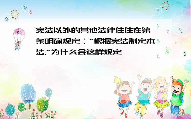 宪法以外的其他法律往往在第一条明确规定：“根据宪法制定本法.”为什么会这样规定