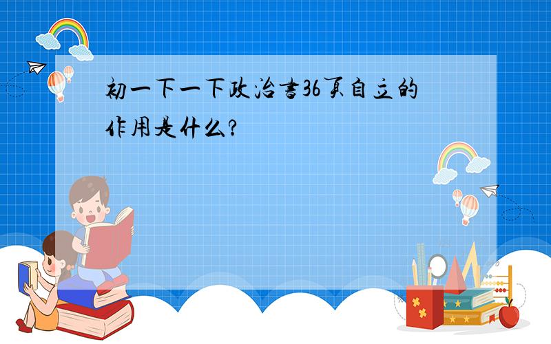 初一下一下政治书36页自立的作用是什么?