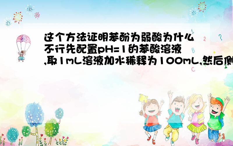 这个方法证明苯酚为弱酸为什么不行先配置pH=1的苯酸溶液,取1mL溶液加水稀释为100mL,然后侧该溶液的pH值,若pH小于3,则可证明