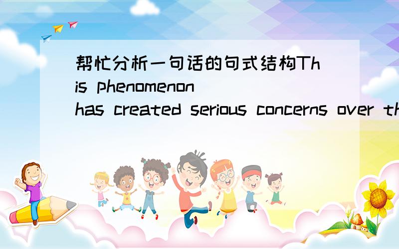 帮忙分析一句话的句式结构This phenomenon has created serious concerns over the role of smaller economic firms,of national businessmen and over the ultimate stability of the world economy.翻译：这个现象造成了人们对小型企业