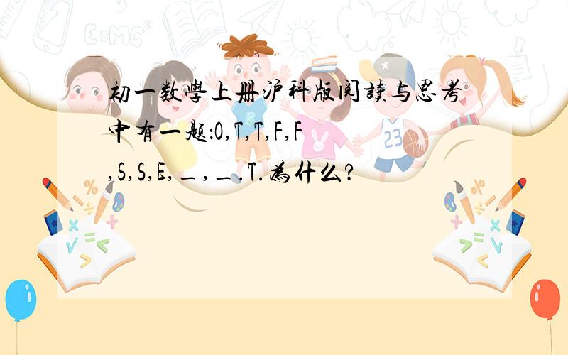 初一数学上册沪科版阅读与思考中有一题：O,T,T,F,F,S,S,E,_,_.T.为什么?