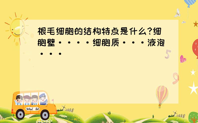 根毛细胞的结构特点是什么?细胞壁····细胞质···液泡···