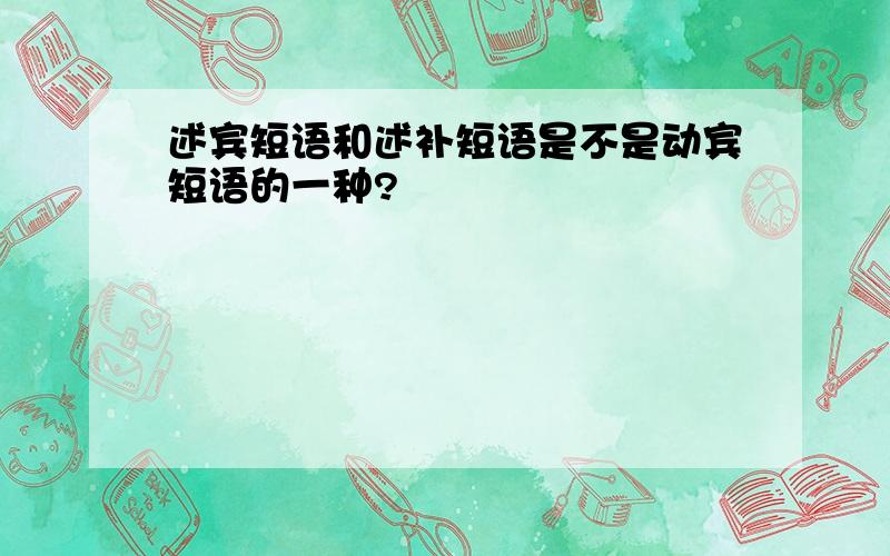 述宾短语和述补短语是不是动宾短语的一种?