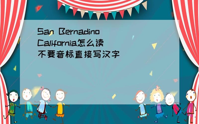 San Bernadino California怎么读 不要音标直接写汉字