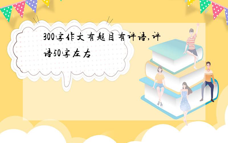 300字作文有题目有评语,评语50字左右