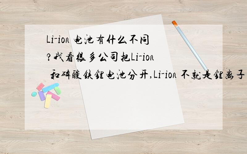 Li-ion 电池有什么不同?我看很多公司把Li-ion 和磷酸铁锂电池分开,Li-ion 不就是锂离子电池么,磷酸铁锂电池不也是锂离子电池分类下的么?Li-ion 到底指的是哪些电池?PS：还有聚合物锂离子电池,