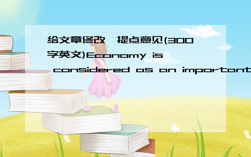 给文章修改,提点意见(300字英文)Economy is considered as an important criterion to a country’s success.But others think there are still other factors that can measure a country’s success.What do you think are other factors?Which is more