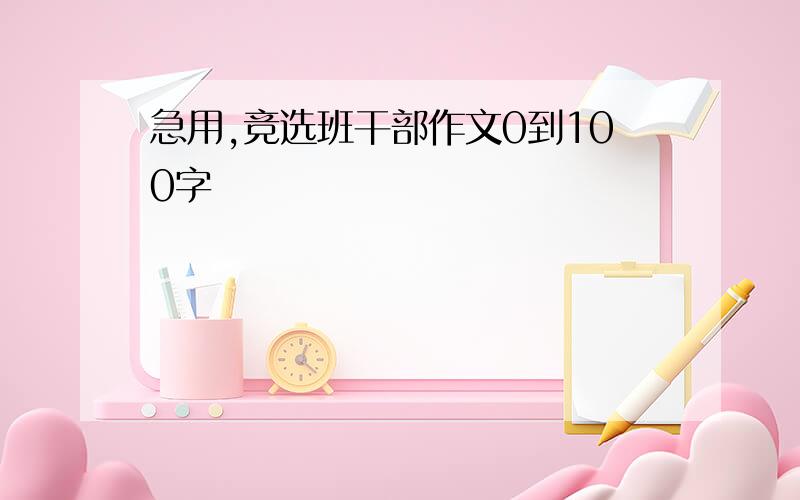 急用,竞选班干部作文0到100字