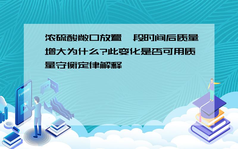 浓硫酸敞口放置一段时间后质量增大为什么?此变化是否可用质量守衡定律解释