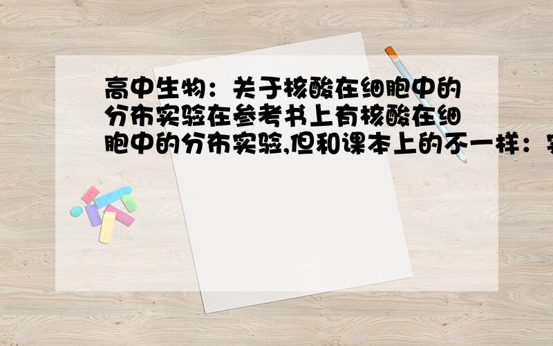 高中生物：关于核酸在细胞中的分布实验在参考书上有核酸在细胞中的分布实验,但和课本上的不一样：实验过程1、固定：70%（体积分数）的酒精溶液,10min2、染色甲基绿——吡罗红染液,5min3