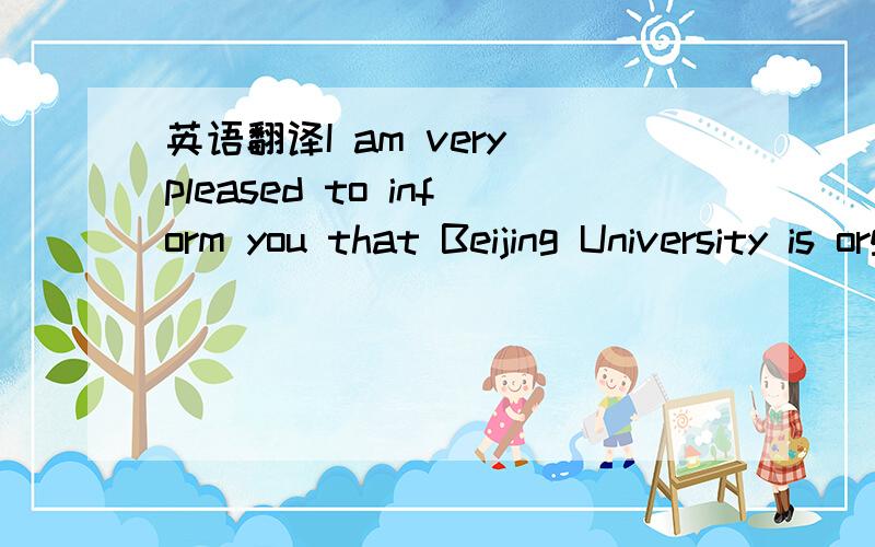 英语翻译I am very pleased to inform you that Beijing University is organizing an academic conference entitled 