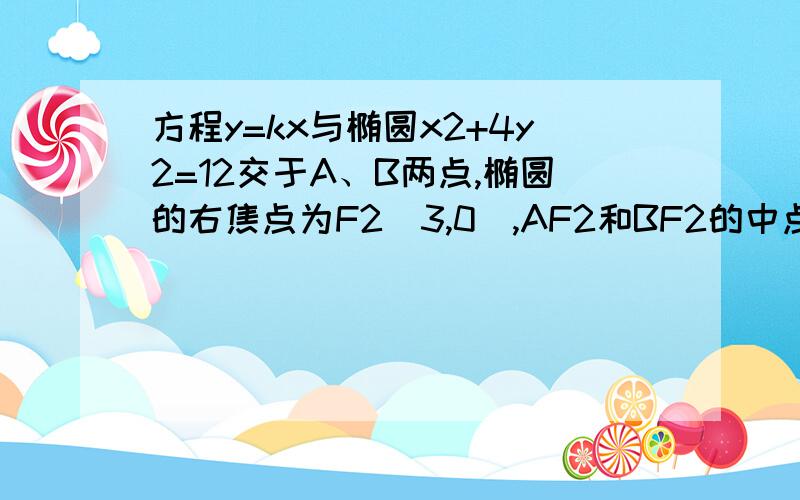 方程y=kx与椭圆x2+4y2=12交于A、B两点,椭圆的右焦点为F2(3,0),AF2和BF2的中点为M、N.原点在以M、N为直径的圆上,且√2/2≤e≤√3/2.求k的取值范围?