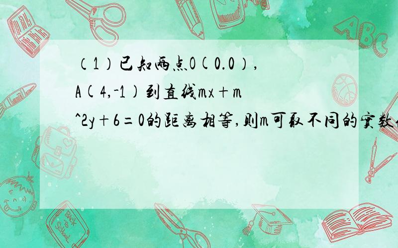 （1）已知两点O(0.0）,A(4,-1)到直线mx+m^2y+6=0的距离相等,则m可取不同的实数值的个数为几个?答案是3个.我只算到1个4（2）使三条直线4x+y+4=0,mx+y+1=0,x-y+1=0不能围成三角形的m值最多有多少个?答案