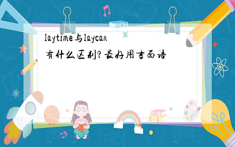 laytime与laycan有什么区别?最好用书面语