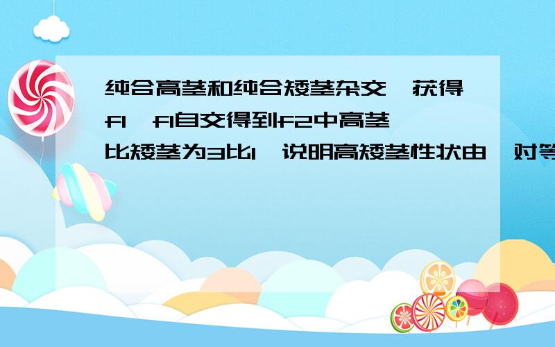 纯合高茎和纯合矮茎杂交,获得f1,f1自交得到f2中高茎比矮茎为3比1,说明高矮茎性状由一对等位基因控制的依据是什么