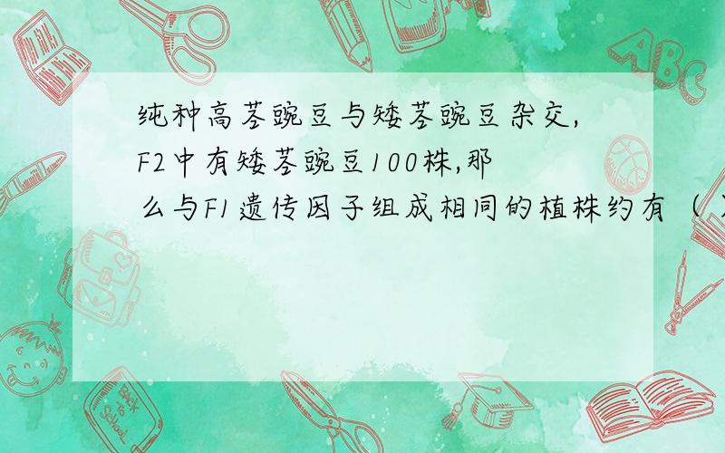 纯种高茎豌豆与矮茎豌豆杂交,F2中有矮茎豌豆100株,那么与F1遗传因子组成相同的植株约有（ ）A.100株 B.200株 C.300株 D.400株