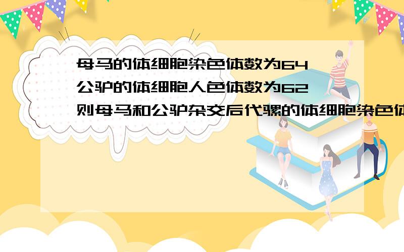 母马的体细胞染色体数为64,公驴的体细胞人色体数为62,则母马和公驴杂交后代骡的体细胞染色体数是A.61B.62C.63D.64