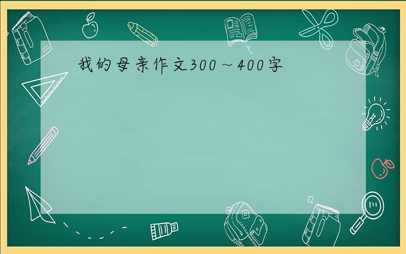 我的母亲作文300～400字