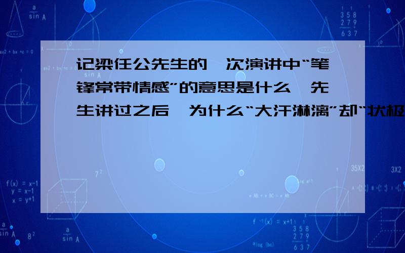 记梁任公先生的一次演讲中“笔锋常带情感”的意思是什么,先生讲过之后,为什么“大汗淋漓”却“状极愉快急,拜托各位了,跪求,谢谢谢谢谢谢谢谢谢谢原文请链接http://zhidao.baidu.com/question/70