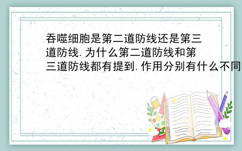 吞噬细胞是第二道防线还是第三道防线.为什么第二道防线和第三道防线都有提到.作用分别有什么不同是关于高中生物免疫的内容