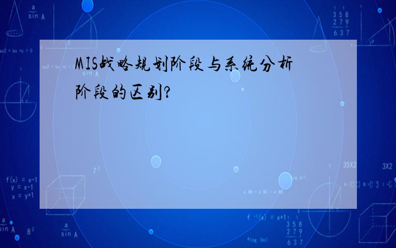 MIS战略规划阶段与系统分析阶段的区别?