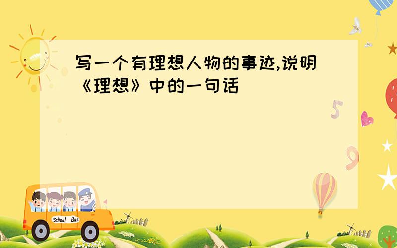 写一个有理想人物的事迹,说明《理想》中的一句话