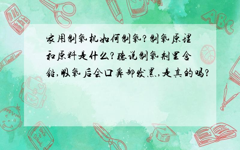 家用制氧机如何制氧?制氧原理和原料是什么?听说制氧剂里含铅,吸氧后会口鼻部发黑,是真的吗?