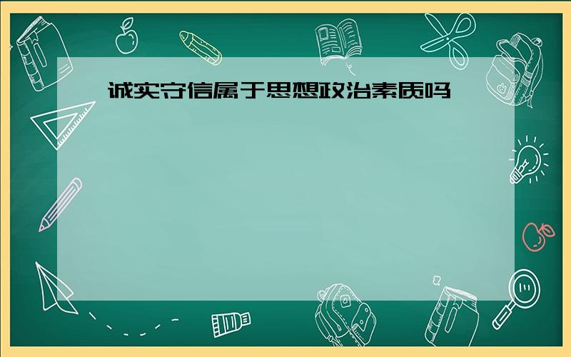 诚实守信属于思想政治素质吗