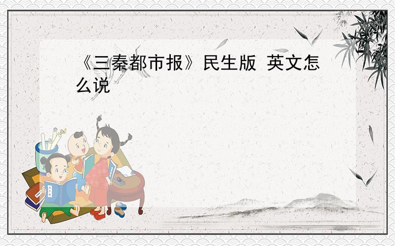 《三秦都市报》民生版 英文怎么说