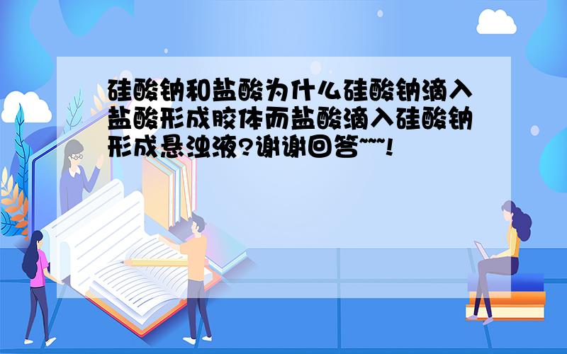 硅酸钠和盐酸为什么硅酸钠滴入盐酸形成胶体而盐酸滴入硅酸钠形成悬浊液?谢谢回答~~~!