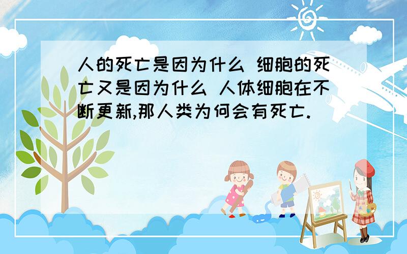 人的死亡是因为什么 细胞的死亡又是因为什么 人体细胞在不断更新,那人类为何会有死亡.