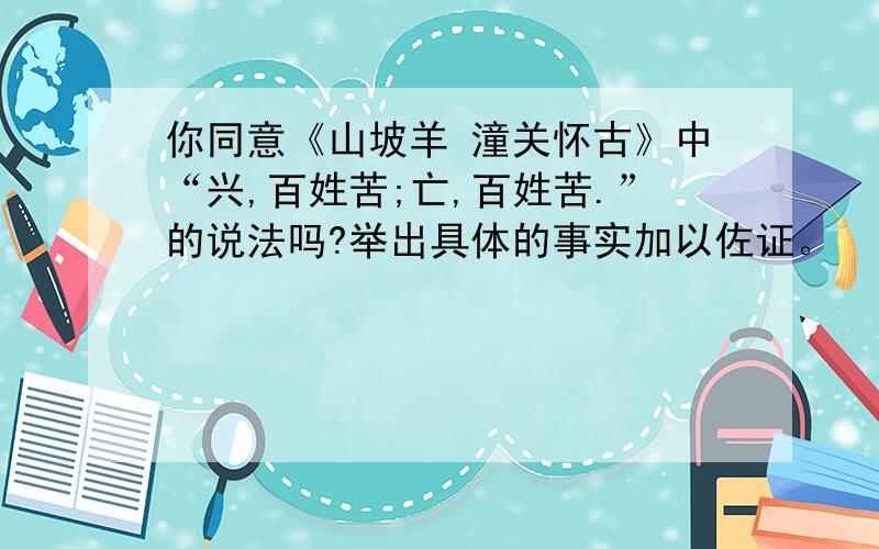 你同意《山坡羊 潼关怀古》中“兴,百姓苦;亡,百姓苦.”的说法吗?举出具体的事实加以佐证。