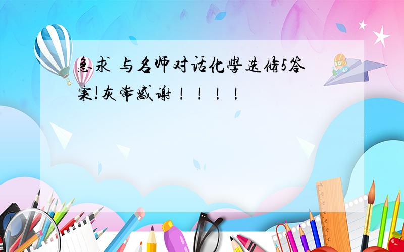 急求 与名师对话化学选修5答案!灰常感谢！！！！