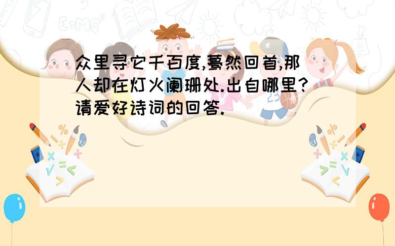 众里寻它千百度,蓦然回首,那人却在灯火阑珊处.出自哪里?请爱好诗词的回答.