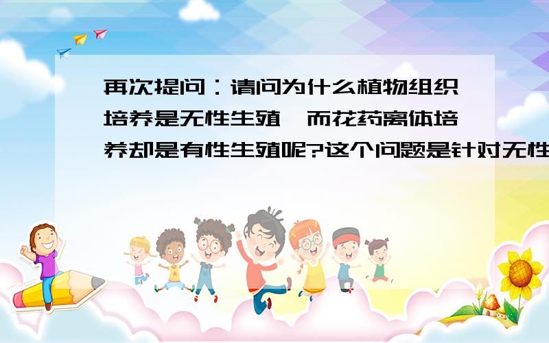 再次提问：请问为什么植物组织培养是无性生殖,而花药离体培养却是有性生殖呢?这个问题是针对无性生殖的标准,想确定一下这个标准：1.无性生殖是否要求必须子代与母本基因完全相同2.单