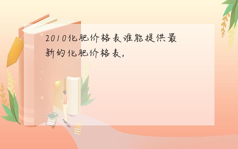 2010化肥价格表谁能提供最新的化肥价格表,