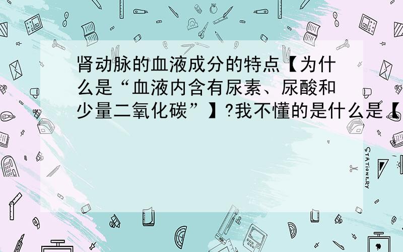 肾动脉的血液成分的特点【为什么是“血液内含有尿素、尿酸和少量二氧化碳”】?我不懂的是什么是【少量】二氧化碳?