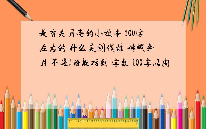 是有关月亮的小故事 100字左右的 什么吴刚伐桂 嫦娥奔月 不过!请概括到 字数 100字以内