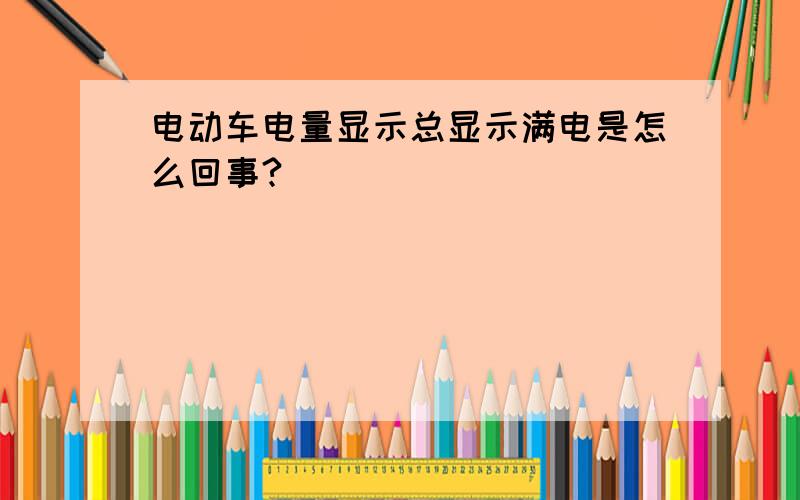 电动车电量显示总显示满电是怎么回事?