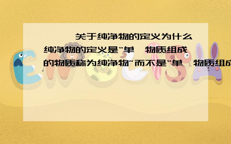 ★★★关于纯净物的定义为什么纯净物的定义是“单一物质组成的物质称为纯净物”而不是“单一物质组成的物体称为纯净物”?