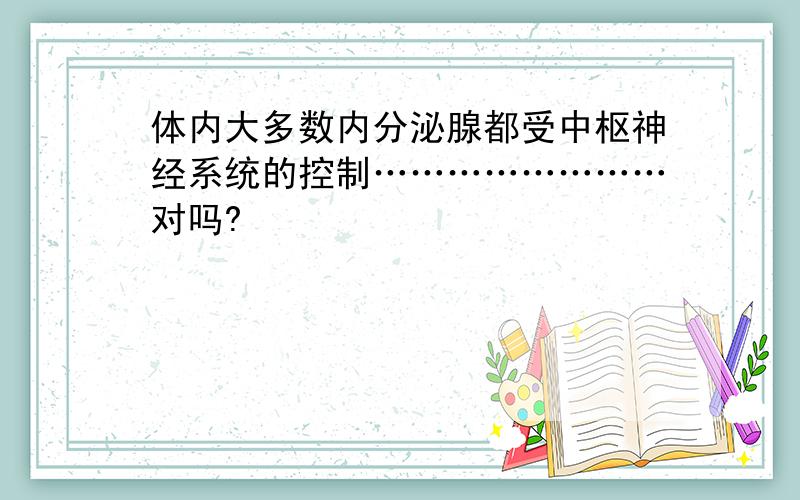 体内大多数内分泌腺都受中枢神经系统的控制……………………对吗?