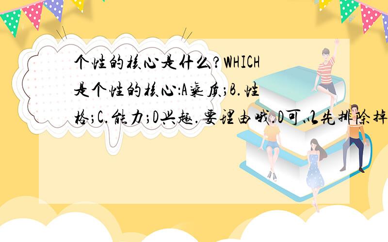 个性的核心是什么?WHICH是个性的核心：A气质；B.性格；C.能力；D兴趣.要理由哦.D可以先排除掉