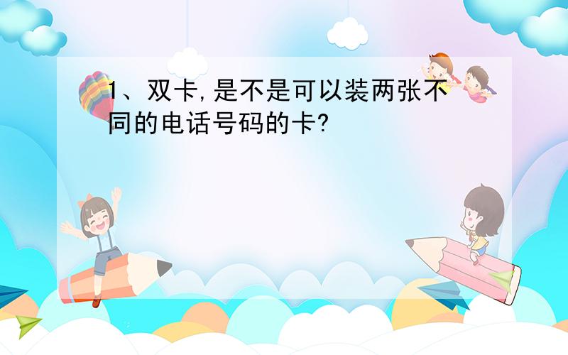 1、双卡,是不是可以装两张不同的电话号码的卡?