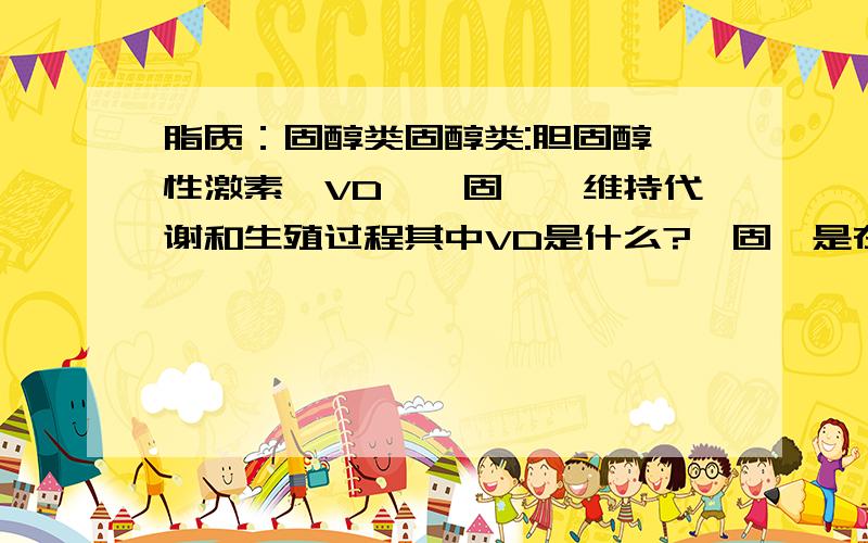 脂质：固醇类固醇类:胆固醇、性激素、VD、醛固酮、维持代谢和生殖过程其中VD是什么?醛固酮是在哪里有的?作用是什么?