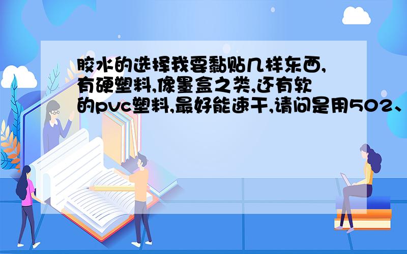 胶水的选择我要黏贴几样东西,有硬塑料,像墨盒之类,还有软的pvc塑料,最好能速干,请问是用502、还是101或者百得胶?以前都用AB胶,但是这次有软的可变型的东西,硅胶我怕不牢,记得以前有一种