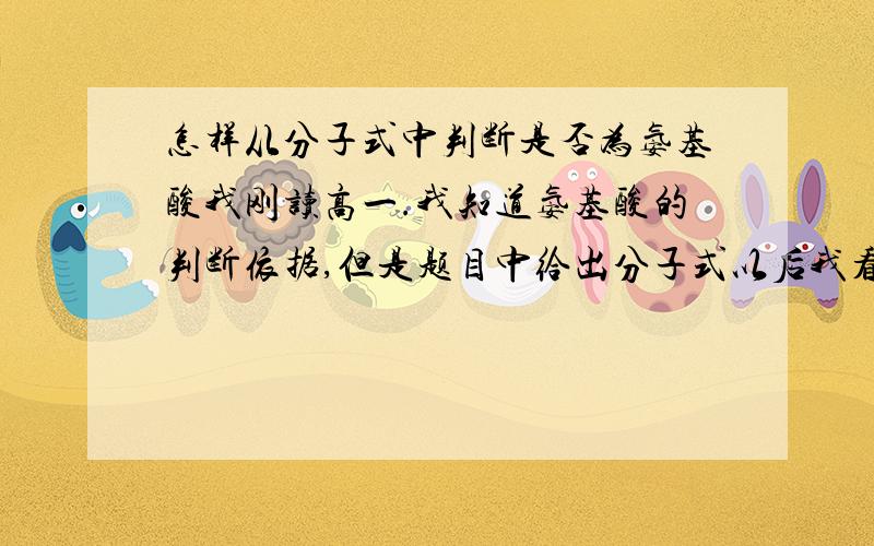 怎样从分子式中判断是否为氨基酸我刚读高一.我知道氨基酸的判断依据,但是题目中给出分子式以后我看不懂,和通式有很多不同..要怎样判断呢