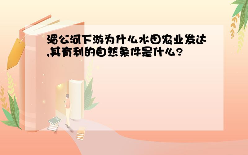 湄公河下游为什么水田农业发达,其有利的自然条件是什么?