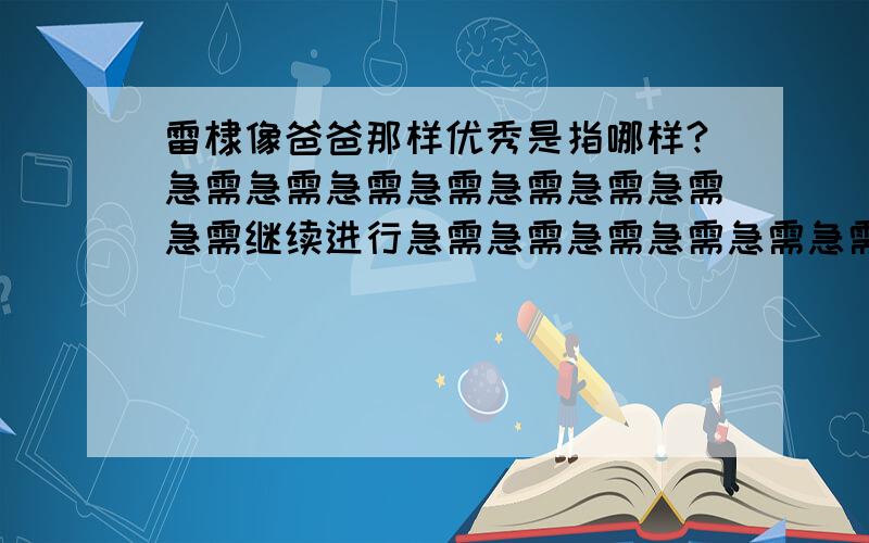 雷棣像爸爸那样优秀是指哪样?急需急需急需急需急需急需急需急需继续进行急需急需急需急需急需急需急需急需急需急需急需急需急需急需急需急需急需急需急需急需